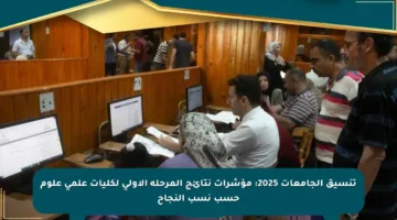 تنسيق الجامعات 2025: مؤشرات نتائج المرحلة الأولى لكليات علمي علوم حسب نسب النجاح